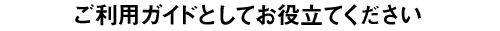 ご利用ガイドとしてお役立てください
